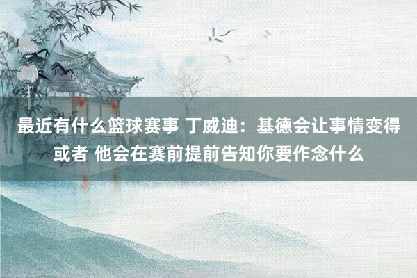 最近有什么篮球赛事 丁威迪：基德会让事情变得或者 他会在赛前提前告知你要作念什么