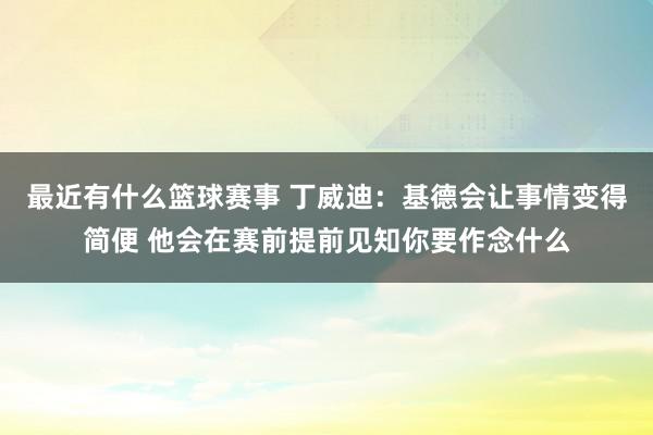 最近有什么篮球赛事 丁威迪：基德会让事情变得简便 他会在赛前提前见知你要作念什么