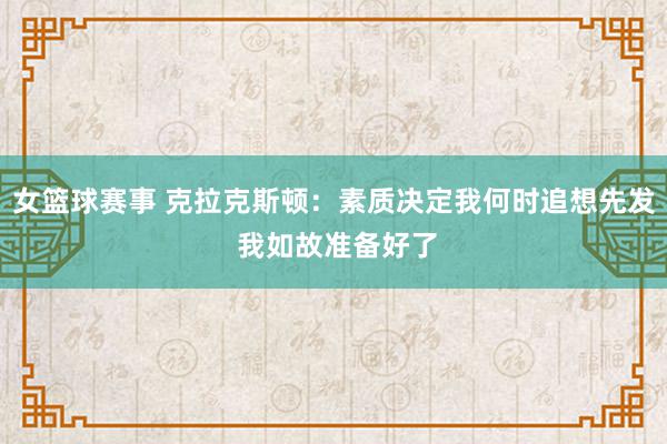 女篮球赛事 克拉克斯顿：素质决定我何时追想先发 我如故准备好了