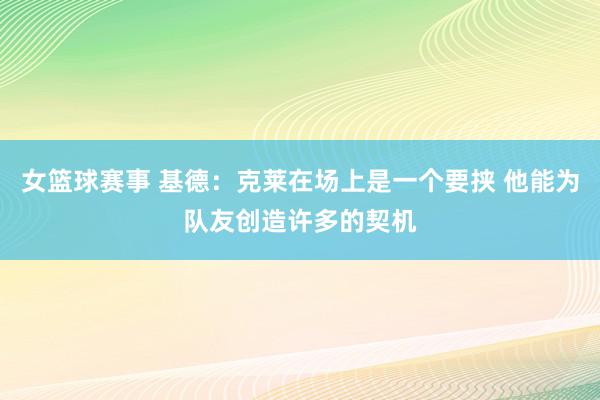 女篮球赛事 基德：克莱在场上是一个要挟 他能为队友创造许多的契机