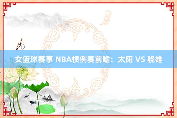 女篮球赛事 NBA惯例赛前瞻：太阳 VS 骁雄