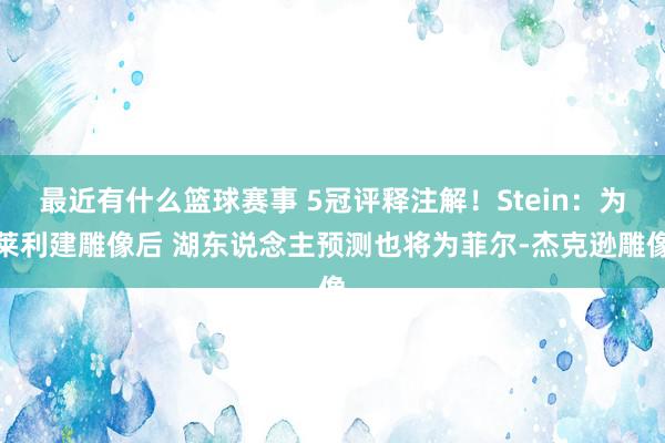 最近有什么篮球赛事 5冠评释注解！Stein：为莱利建雕像后 湖东说念主预测也将为菲尔-杰克逊雕像