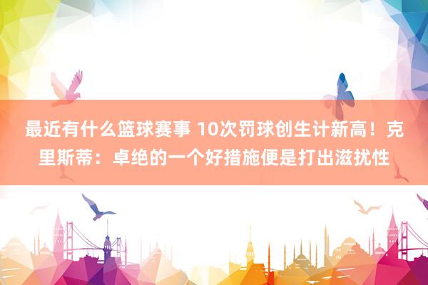 最近有什么篮球赛事 10次罚球创生计新高！克里斯蒂：卓绝的一个好措施便是打出滋扰性