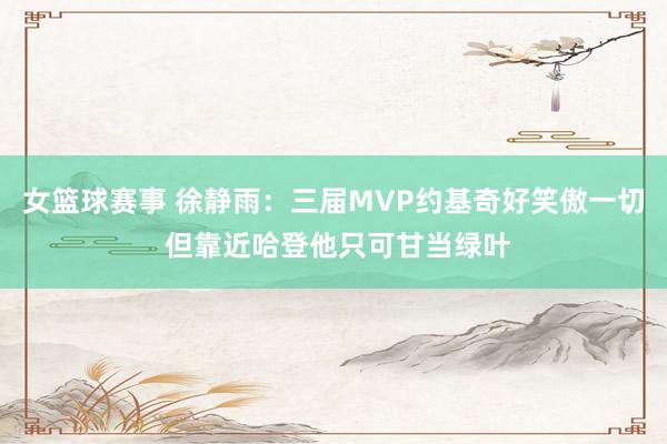 女篮球赛事 徐静雨：三届MVP约基奇好笑傲一切 但靠近哈登他只可甘当绿叶