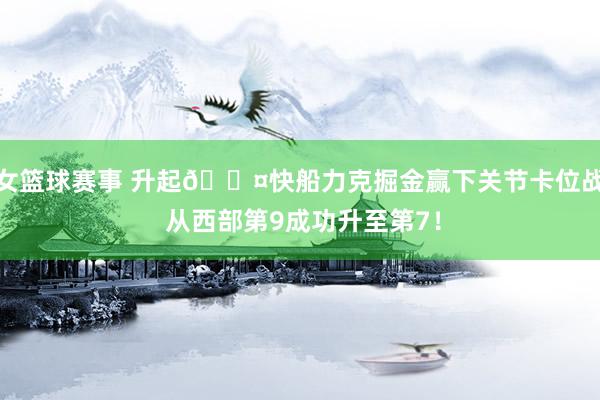 女篮球赛事 升起😤快船力克掘金赢下关节卡位战 从西部第9成功升至第7！