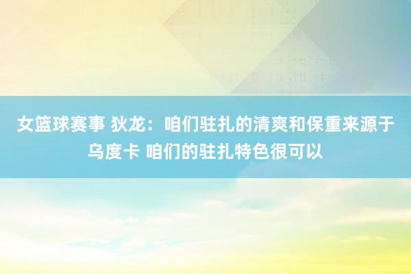 女篮球赛事 狄龙：咱们驻扎的清爽和保重来源于乌度卡 咱们的驻扎特色很可以