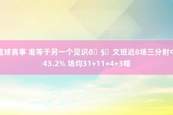 女篮球赛事 准等于另一个见识🧐文班近8场三分射中率43.2% 场均31+11+4+3帽