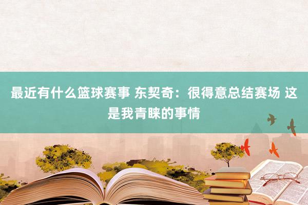 最近有什么篮球赛事 东契奇：很得意总结赛场 这是我青睐的事情