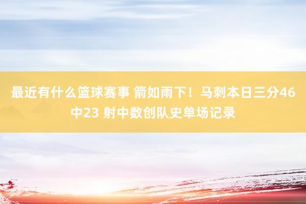 最近有什么篮球赛事 箭如雨下！马刺本日三分46中23 射中数创队史单场记录