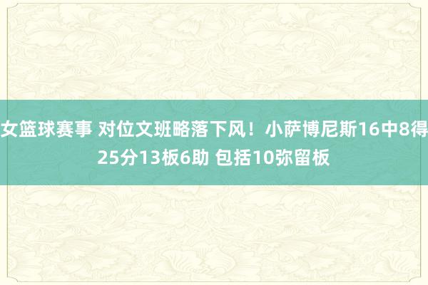 女篮球赛事 对位文班略落下风！小萨博尼斯16中8得25分13板6助 包括10弥留板