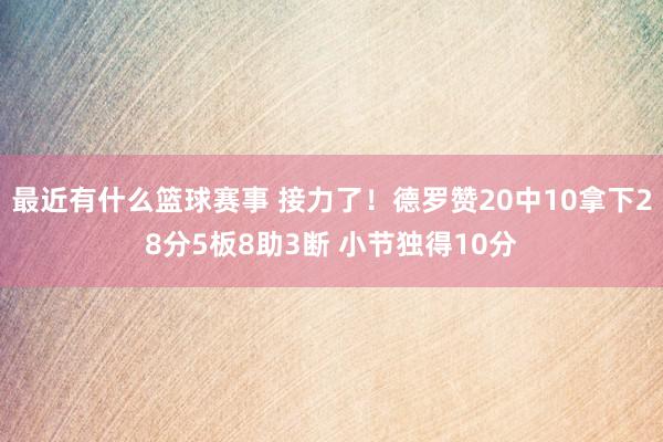 最近有什么篮球赛事 接力了！德罗赞20中10拿下28分5板8助3断 小节独得10分