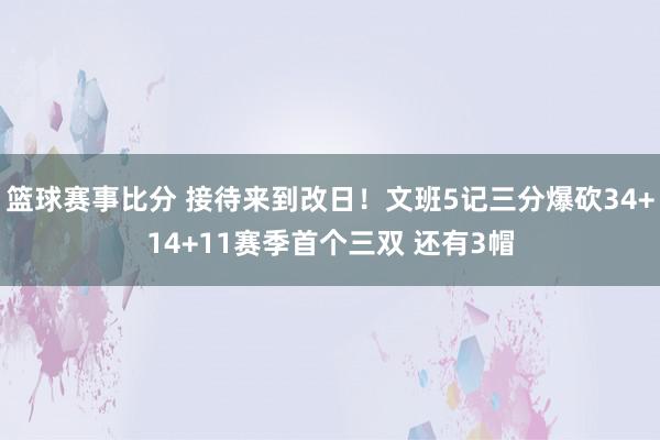 篮球赛事比分 接待来到改日！文班5记三分爆砍34+14+11赛季首个三双 还有3帽