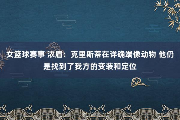 女篮球赛事 浓眉：克里斯蒂在详确端像动物 他仍是找到了我方的变装和定位