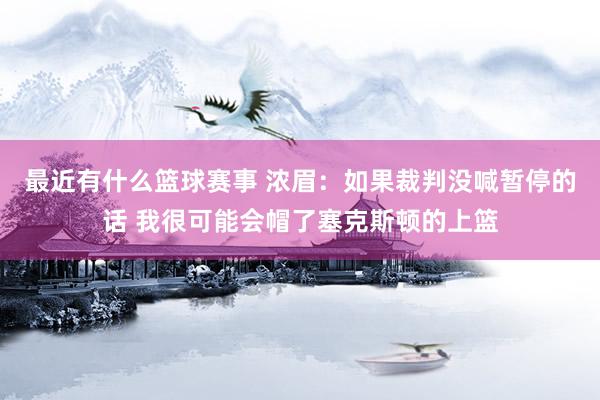 最近有什么篮球赛事 浓眉：如果裁判没喊暂停的话 我很可能会帽了塞克斯顿的上篮