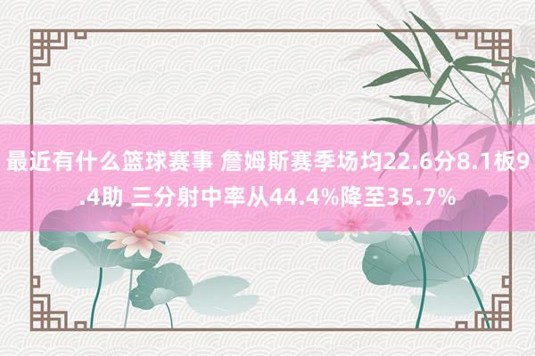 最近有什么篮球赛事 詹姆斯赛季场均22.6分8.1板9.4助 三分射中率从44.4%降至35.7%