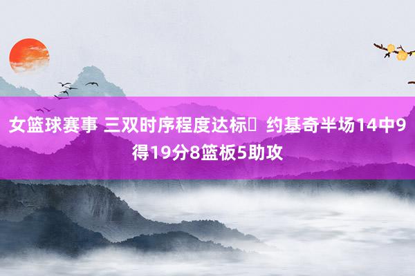 女篮球赛事 三双时序程度达标✔约基奇半场14中9得19分8篮板5助攻