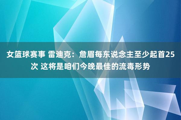 女篮球赛事 雷迪克：詹眉每东说念主至少起首25次 这将是咱们今晚最佳的流毒形势