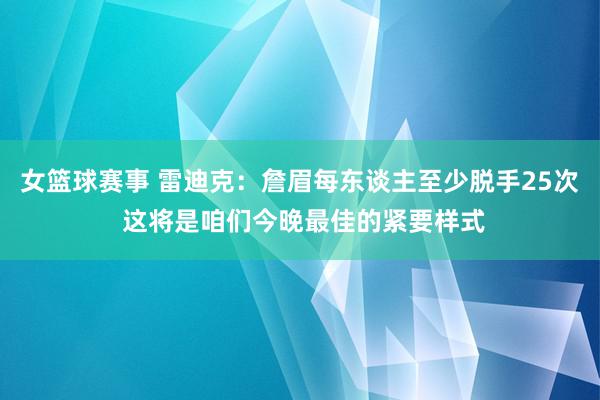 女篮球赛事 雷迪克：詹眉每东谈主至少脱手25次 这将是咱们今晚最佳的紧要样式