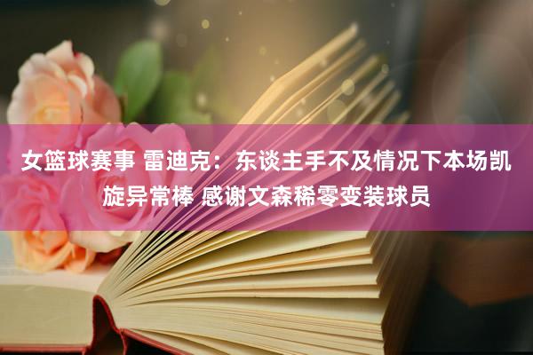 女篮球赛事 雷迪克：东谈主手不及情况下本场凯旋异常棒 感谢文森稀零变装球员