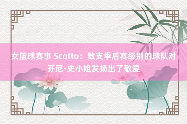 女篮球赛事 Scotto：数支季后赛级别的球队对芬尼-史小姐发扬出了敬爱