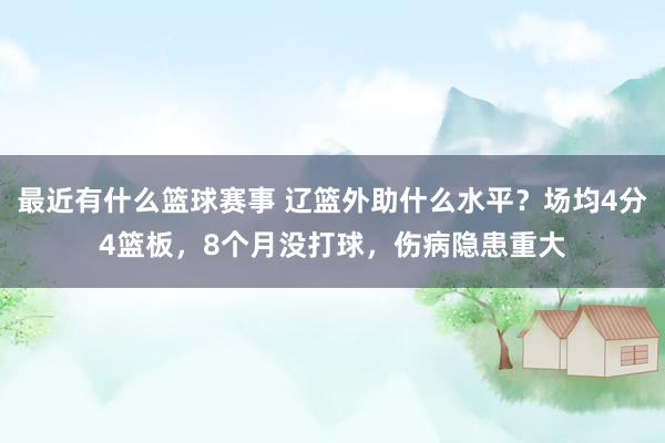 最近有什么篮球赛事 辽篮外助什么水平？场均4分4篮板，8个月没打球，伤病隐患重大