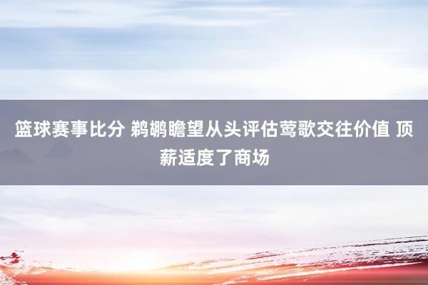 篮球赛事比分 鹈鹕瞻望从头评估莺歌交往价值 顶薪适度了商场