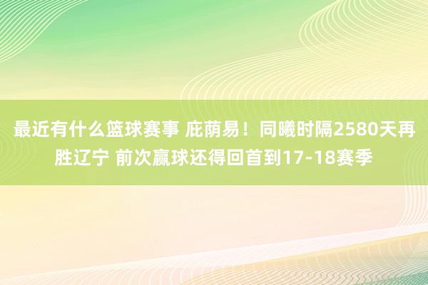 最近有什么篮球赛事 庇荫易！同曦时隔2580天再胜辽宁 前次赢球还得回首到17-18赛季