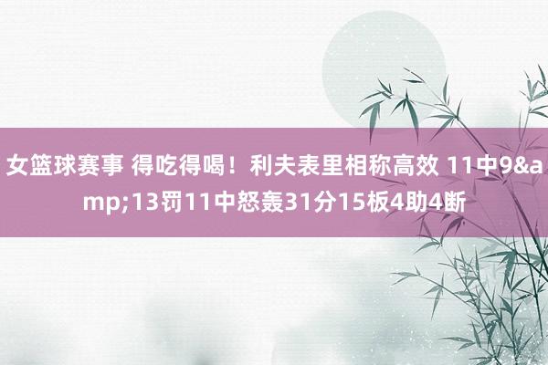 女篮球赛事 得吃得喝！利夫表里相称高效 11中9&13罚11中怒轰31分15板4助4断