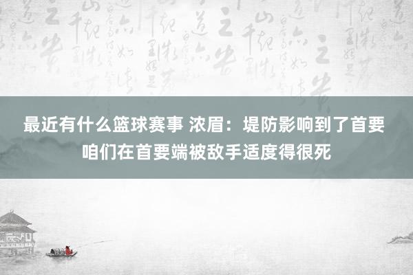 最近有什么篮球赛事 浓眉：堤防影响到了首要 咱们在首要端被敌手适度得很死