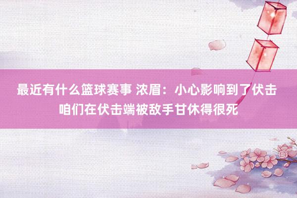 最近有什么篮球赛事 浓眉：小心影响到了伏击 咱们在伏击端被敌手甘休得很死