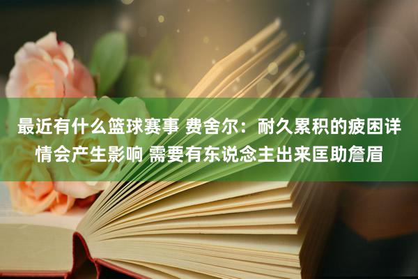 最近有什么篮球赛事 费舍尔：耐久累积的疲困详情会产生影响 需要有东说念主出来匡助詹眉