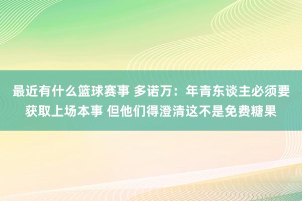 最近有什么篮球赛事 多诺万：年青东谈主必须要获取上场本事 但他们得澄清这不是免费糖果