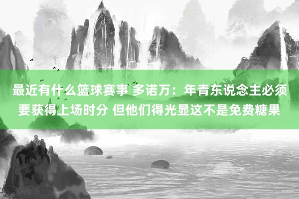 最近有什么篮球赛事 多诺万：年青东说念主必须要获得上场时分 但他们得光显这不是免费糖果