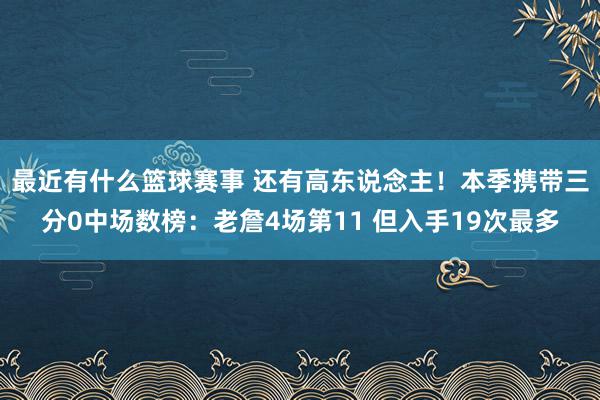 最近有什么篮球赛事 还有高东说念主！本季携带三分0中场数榜：老詹4场第11 但入手19次最多