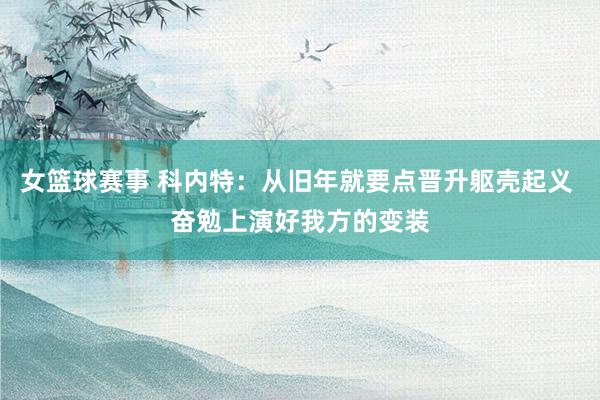 女篮球赛事 科内特：从旧年就要点晋升躯壳起义 奋勉上演好我方的变装