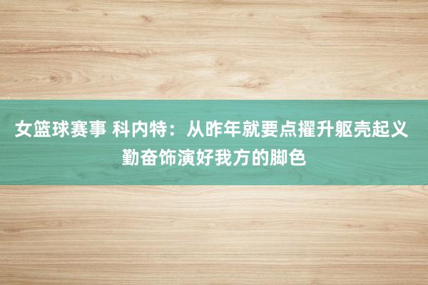 女篮球赛事 科内特：从昨年就要点擢升躯壳起义 勤奋饰演好我方的脚色