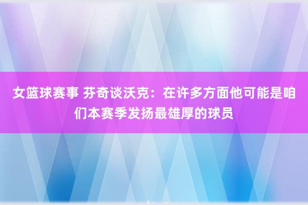 女篮球赛事 芬奇谈沃克：在许多方面他可能是咱们本赛季发扬最雄厚的球员