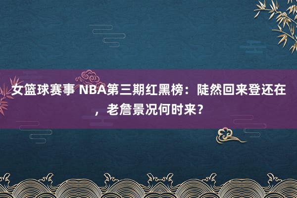 女篮球赛事 NBA第三期红黑榜：陡然回来登还在，老詹景况何时来？