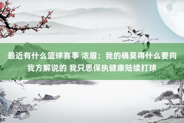 最近有什么篮球赛事 浓眉：我的确莫得什么要向我方解说的 我只思保执健康陆续打球