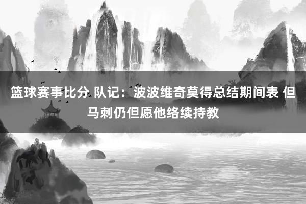 篮球赛事比分 队记：波波维奇莫得总结期间表 但马刺仍但愿他络续持教