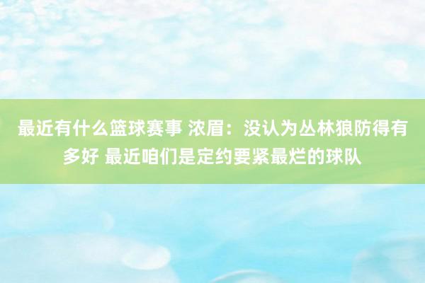 最近有什么篮球赛事 浓眉：没认为丛林狼防得有多好 最近咱们是定约要紧最烂的球队