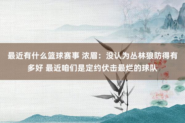 最近有什么篮球赛事 浓眉：没认为丛林狼防得有多好 最近咱们是定约伏击最烂的球队