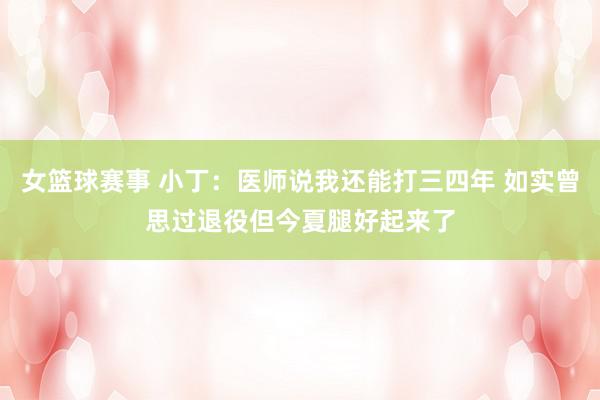 女篮球赛事 小丁：医师说我还能打三四年 如实曾思过退役但今夏腿好起来了