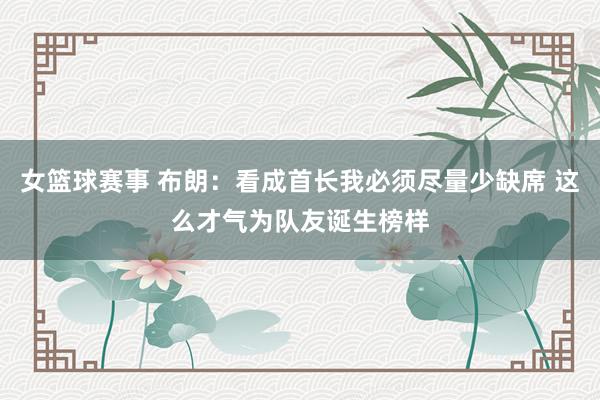 女篮球赛事 布朗：看成首长我必须尽量少缺席 这么才气为队友诞生榜样