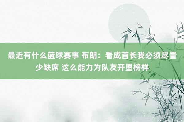 最近有什么篮球赛事 布朗：看成首长我必须尽量少缺席 这么能力为队友开垦榜样