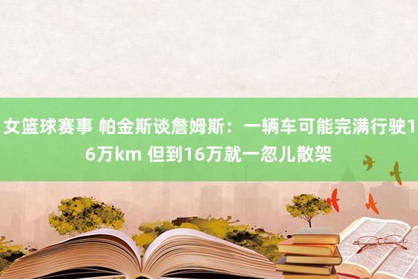 女篮球赛事 帕金斯谈詹姆斯：一辆车可能完满行驶16万km 但到16万就一忽儿散架