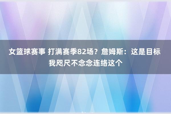 女篮球赛事 打满赛季82场？詹姆斯：这是目标 我咫尺不念念连络这个