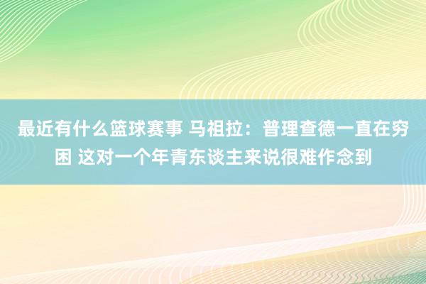 最近有什么篮球赛事 马祖拉：普理查德一直在穷困 这对一个年青东谈主来说很难作念到