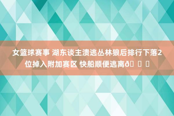 女篮球赛事 湖东谈主溃逃丛林狼后排行下落2位掉入附加赛区 快船顺便逃离😋