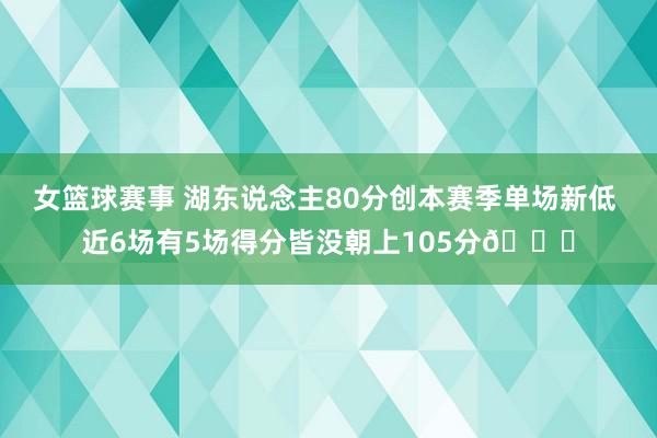 女篮球赛事 湖东说念主80分创本赛季单场新低 近6场有5场得分皆没朝上105分😑